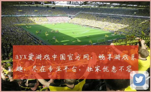 ayx爱游戏中国官方网，畅享游戏乐趣，尽在专业平台，独家优惠不容错过，快来体验