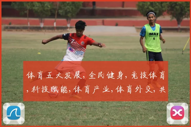 体育五大发展,全民健身,竞技体育,科技赋能,体育产业,体育外交,共筑体育强国梦
